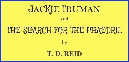 JACKIE TRUMAN
and
THE SEARCH FOR THE PHAEDRIL
by
T. D. REID
