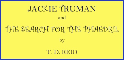 JACKIE TRUMAN
and
THE SEARCH FOR THE PHAEDRIL
by
T. D. REID